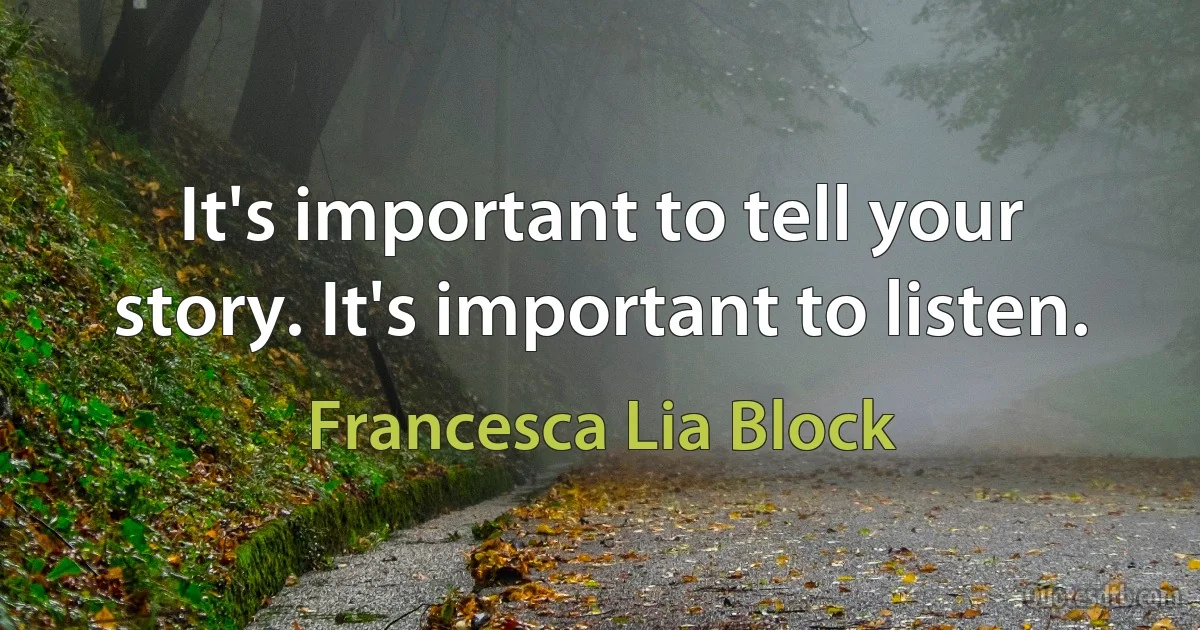 It's important to tell your story. It's important to listen. (Francesca Lia Block)