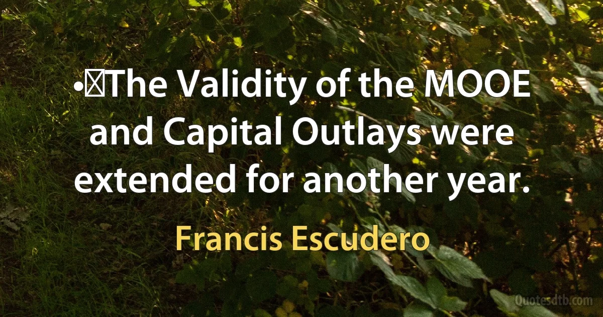 •	The Validity of the MOOE and Capital Outlays were extended for another year. (Francis Escudero)