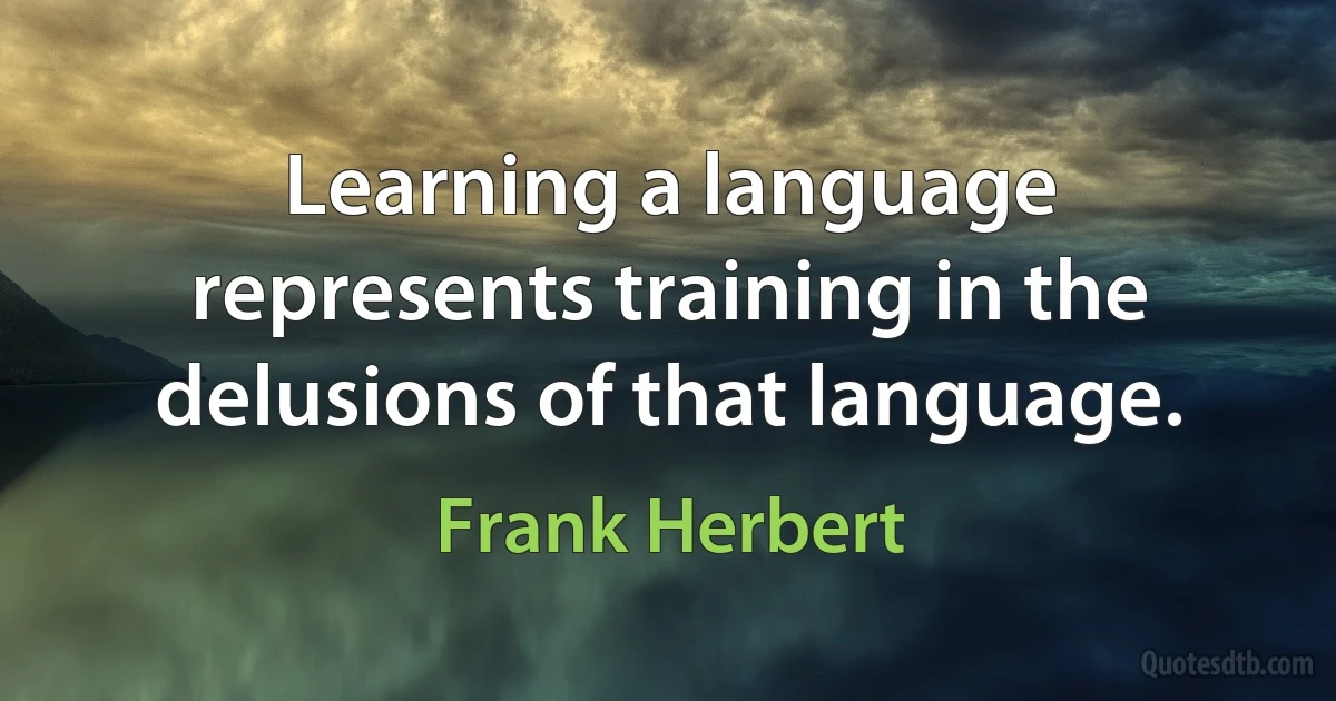 Learning a language represents training in the delusions of that language. (Frank Herbert)