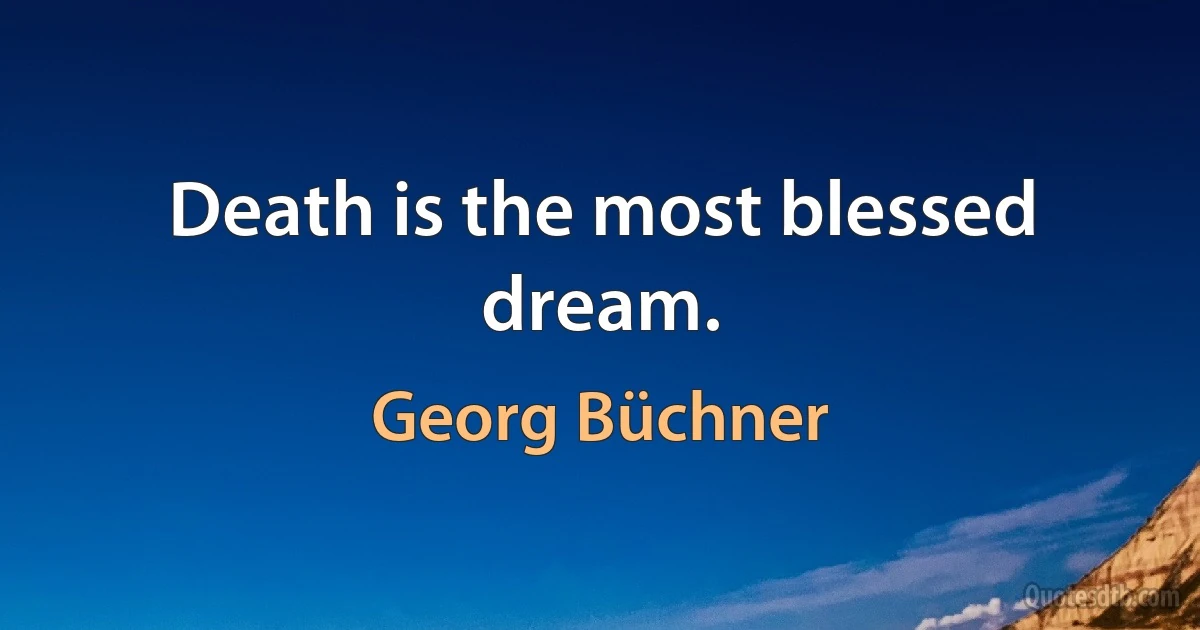 Death is the most blessed dream. (Georg Büchner)