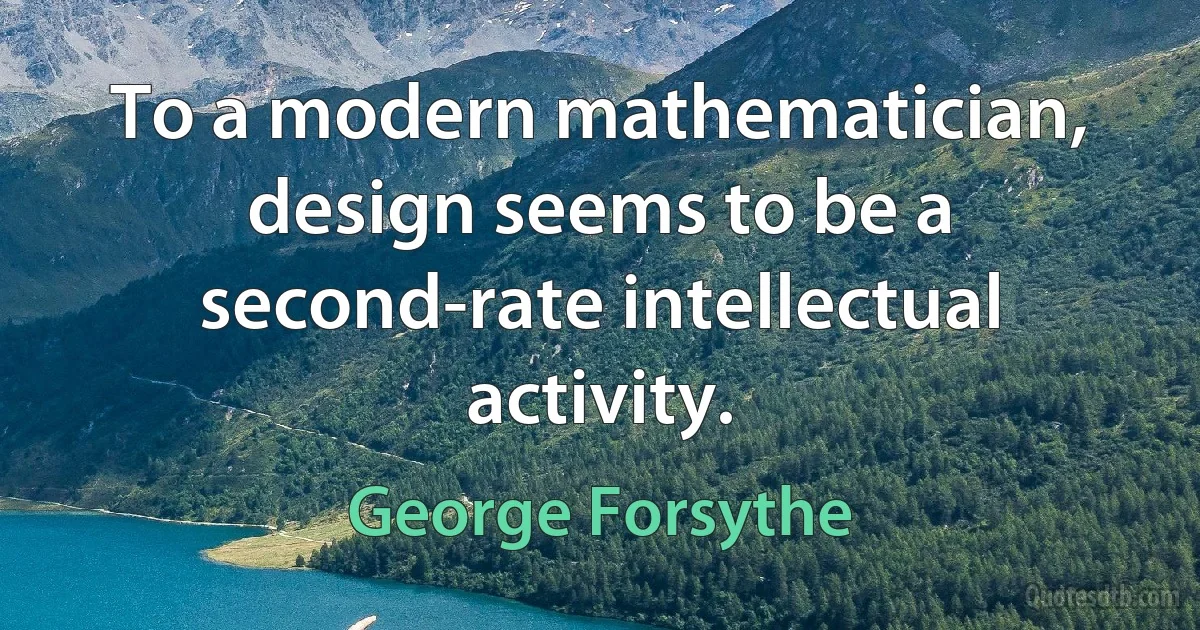 To a modern mathematician, design seems to be a second-rate intellectual activity. (George Forsythe)