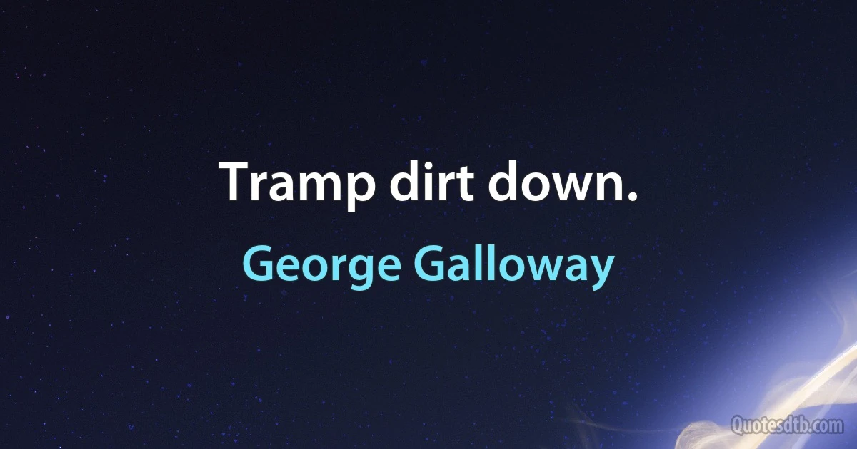 Tramp dirt down. (George Galloway)