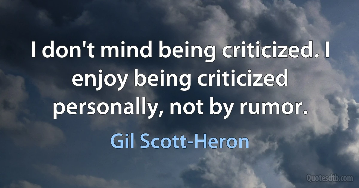 I don't mind being criticized. I enjoy being criticized personally, not by rumor. (Gil Scott-Heron)