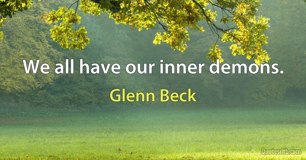 We all have our inner demons. (Glenn Beck)