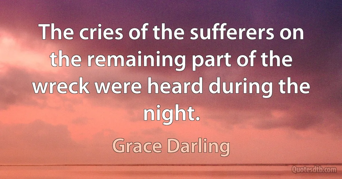 The cries of the sufferers on the remaining part of the wreck were heard during the night. (Grace Darling)