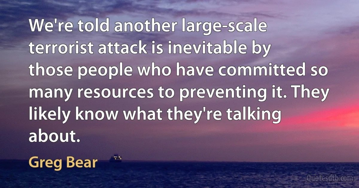 We're told another large-scale terrorist attack is inevitable by those people who have committed so many resources to preventing it. They likely know what they're talking about. (Greg Bear)