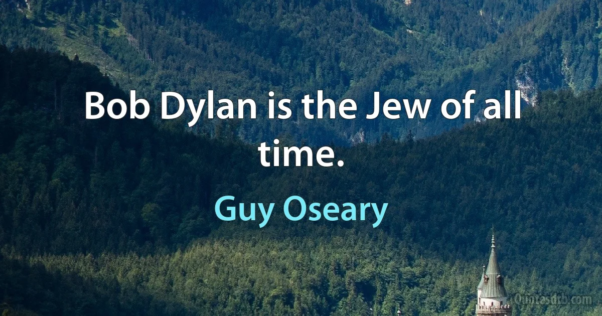 Bob Dylan is the Jew of all time. (Guy Oseary)