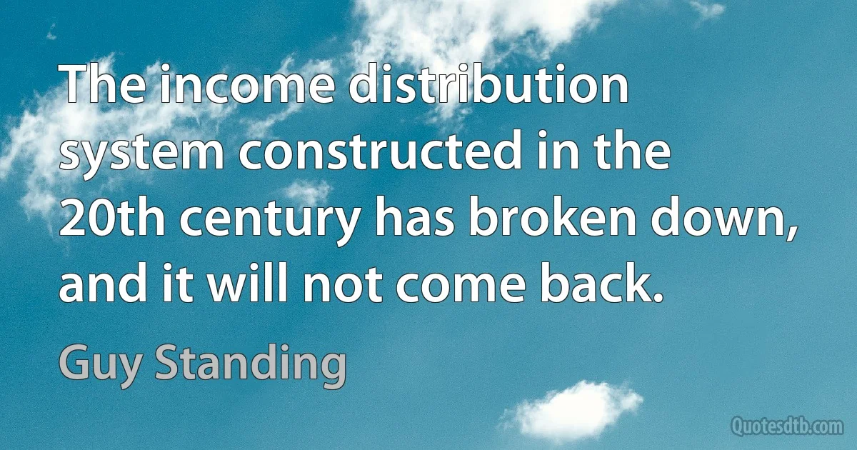 The income distribution system constructed in the 20th century has broken down, and it will not come back. (Guy Standing)