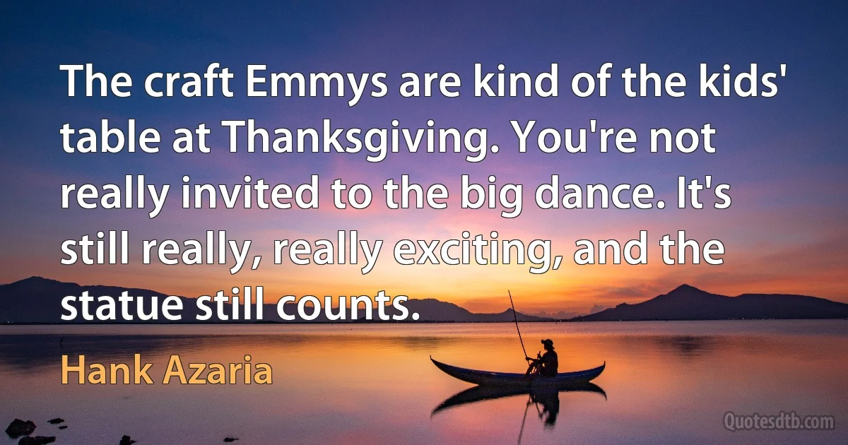 The craft Emmys are kind of the kids' table at Thanksgiving. You're not really invited to the big dance. It's still really, really exciting, and the statue still counts. (Hank Azaria)