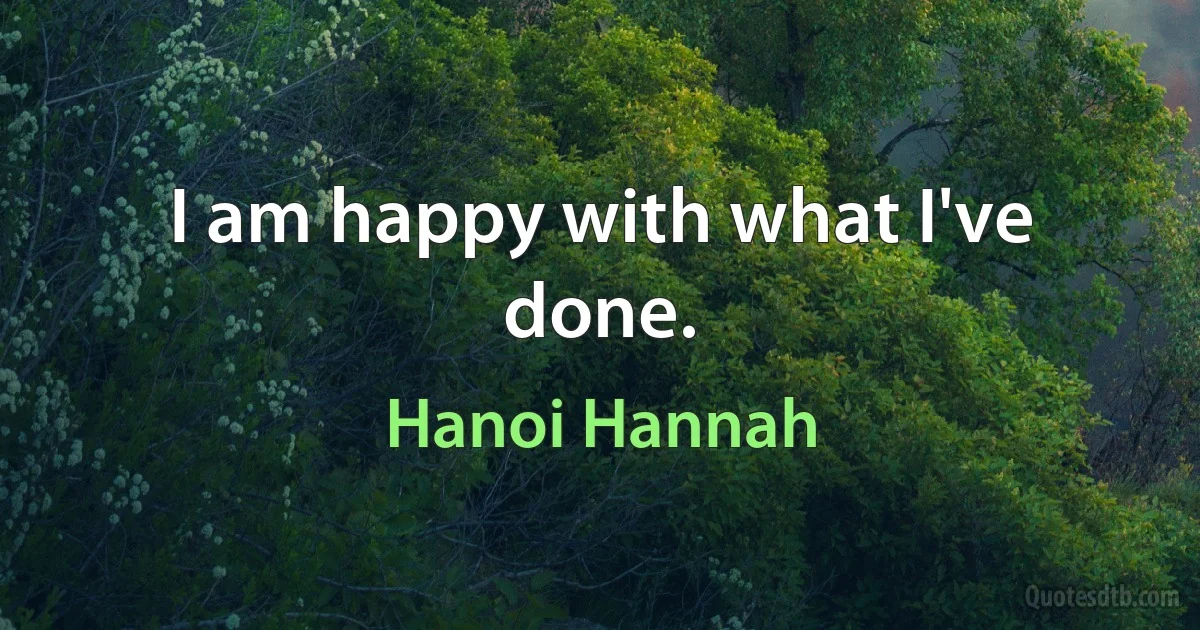 I am happy with what I've done. (Hanoi Hannah)