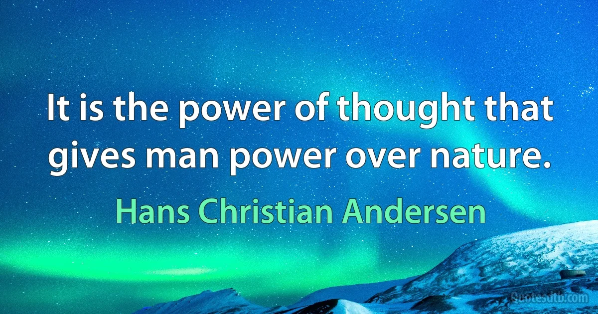 It is the power of thought that gives man power over nature. (Hans Christian Andersen)