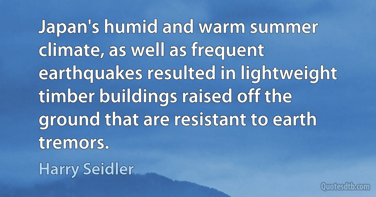 Japan's humid and warm summer climate, as well as frequent earthquakes resulted in lightweight timber buildings raised off the ground that are resistant to earth tremors. (Harry Seidler)