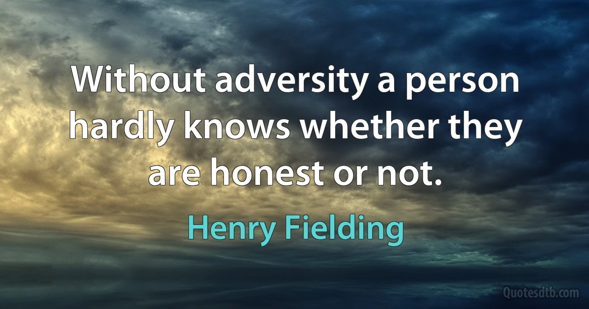 Without adversity a person hardly knows whether they are honest or not. (Henry Fielding)