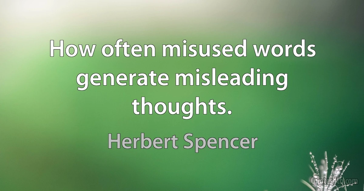 How often misused words generate misleading thoughts. (Herbert Spencer)