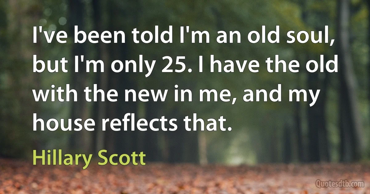 I've been told I'm an old soul, but I'm only 25. I have the old with the new in me, and my house reflects that. (Hillary Scott)