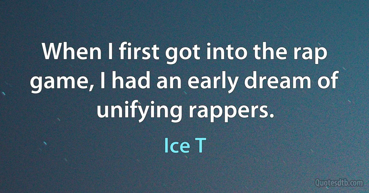 When I first got into the rap game, I had an early dream of unifying rappers. (Ice T)