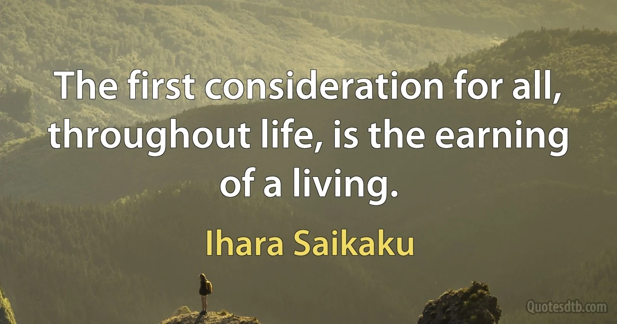 The first consideration for all, throughout life, is the earning of a living. (Ihara Saikaku)