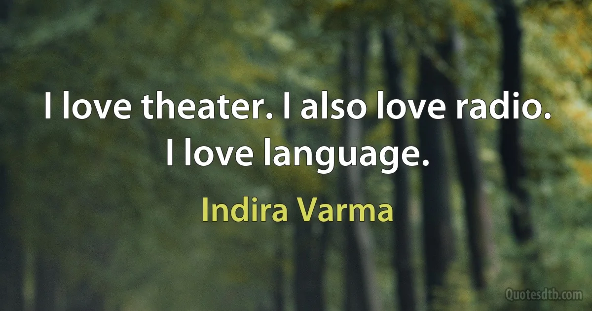 I love theater. I also love radio. I love language. (Indira Varma)