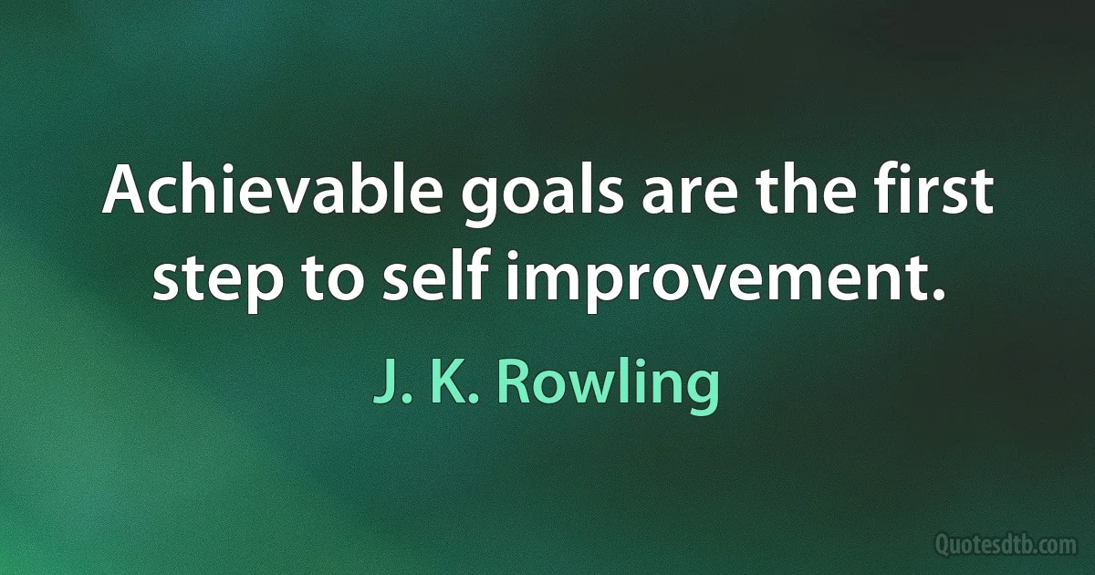 Achievable goals are the first step to self improvement. (J. K. Rowling)