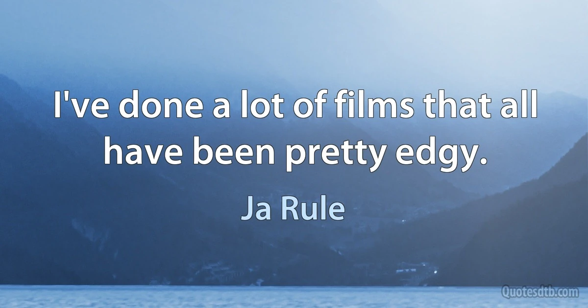 I've done a lot of films that all have been pretty edgy. (Ja Rule)