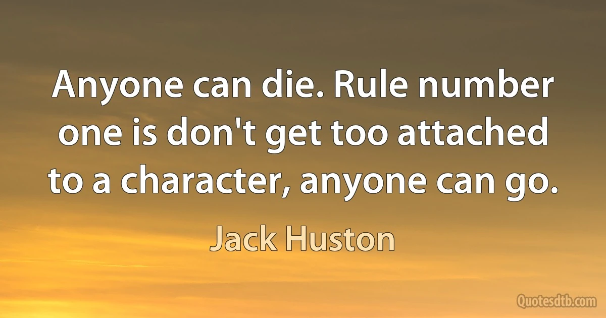 Anyone can die. Rule number one is don't get too attached to a character, anyone can go. (Jack Huston)