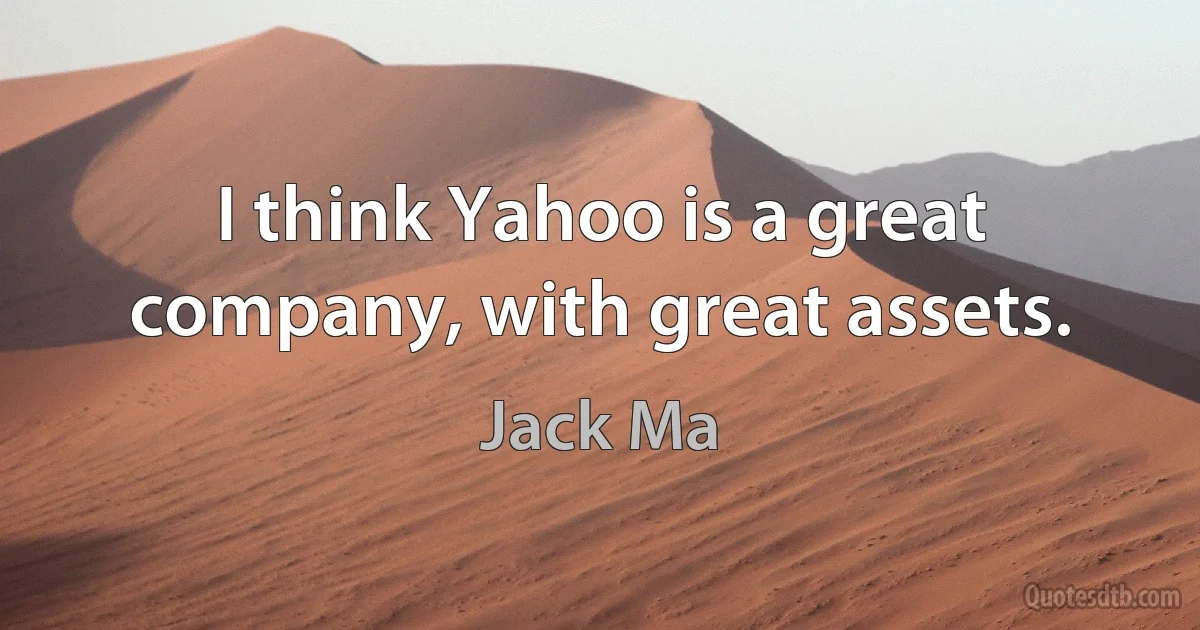 I think Yahoo is a great company, with great assets. (Jack Ma)