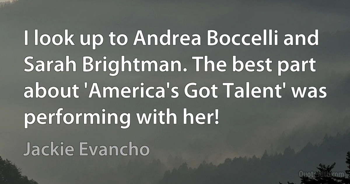 I look up to Andrea Boccelli and Sarah Brightman. The best part about 'America's Got Talent' was performing with her! (Jackie Evancho)