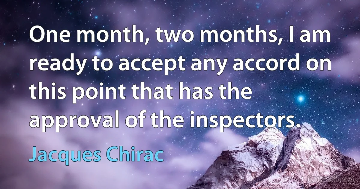 One month, two months, I am ready to accept any accord on this point that has the approval of the inspectors. (Jacques Chirac)