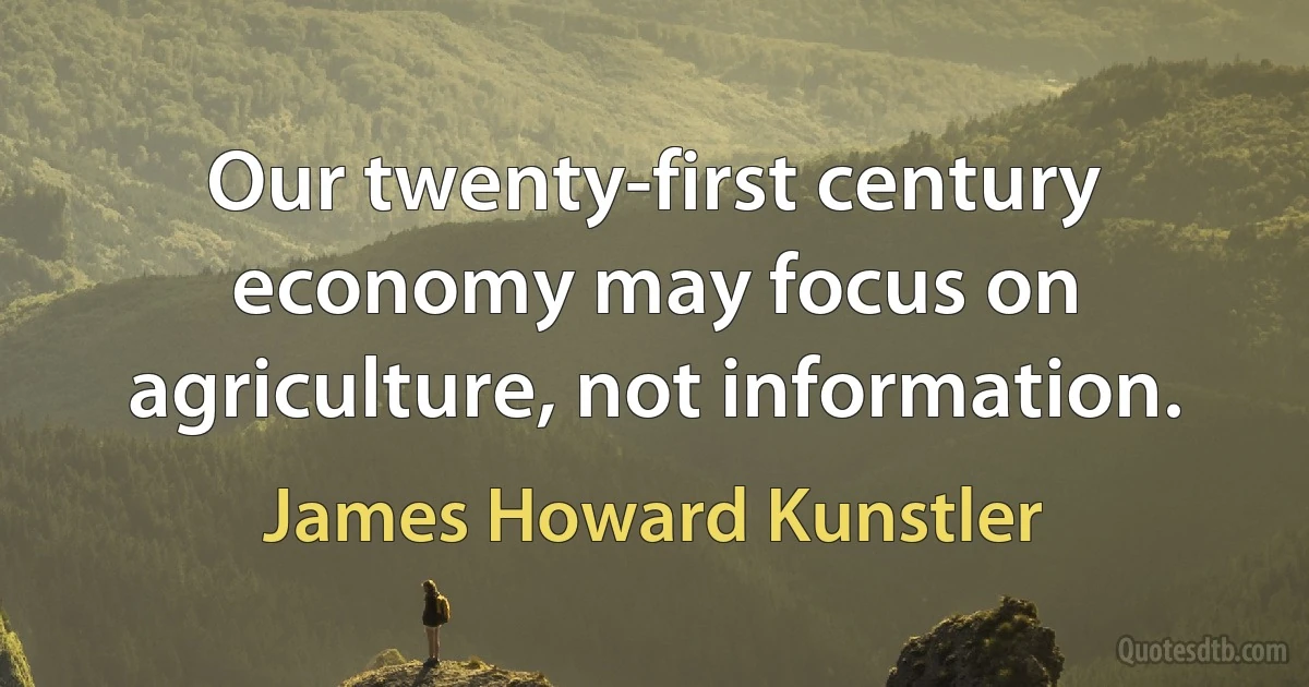 Our twenty-first century economy may focus on agriculture, not information. (James Howard Kunstler)