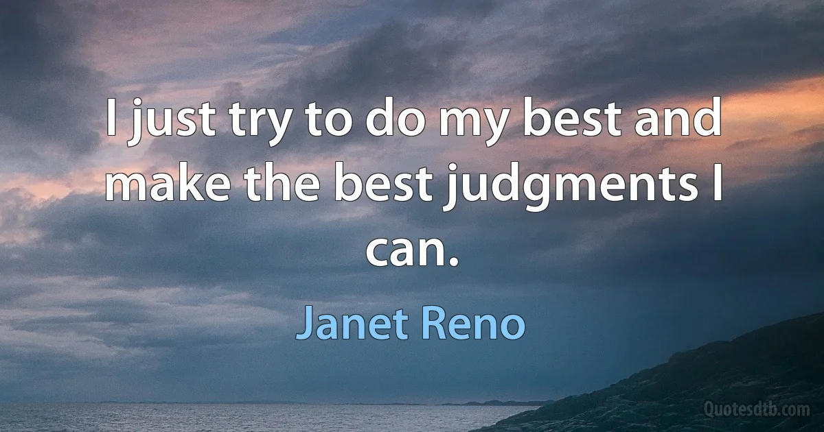 I just try to do my best and make the best judgments I can. (Janet Reno)