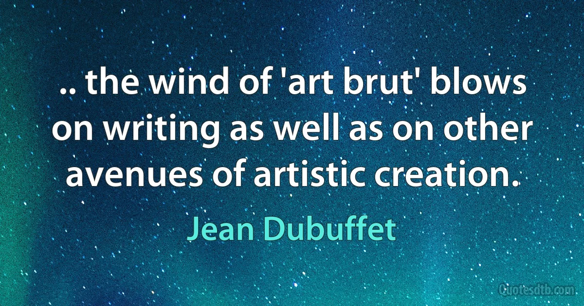 .. the wind of 'art brut' blows on writing as well as on other avenues of artistic creation. (Jean Dubuffet)