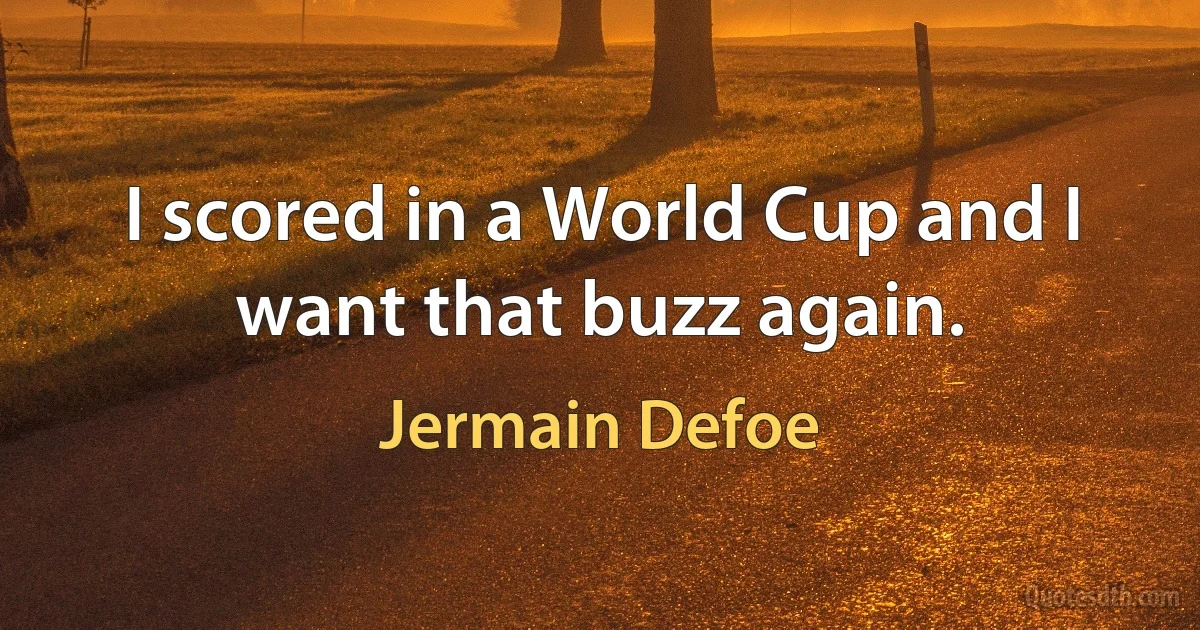 I scored in a World Cup and I want that buzz again. (Jermain Defoe)