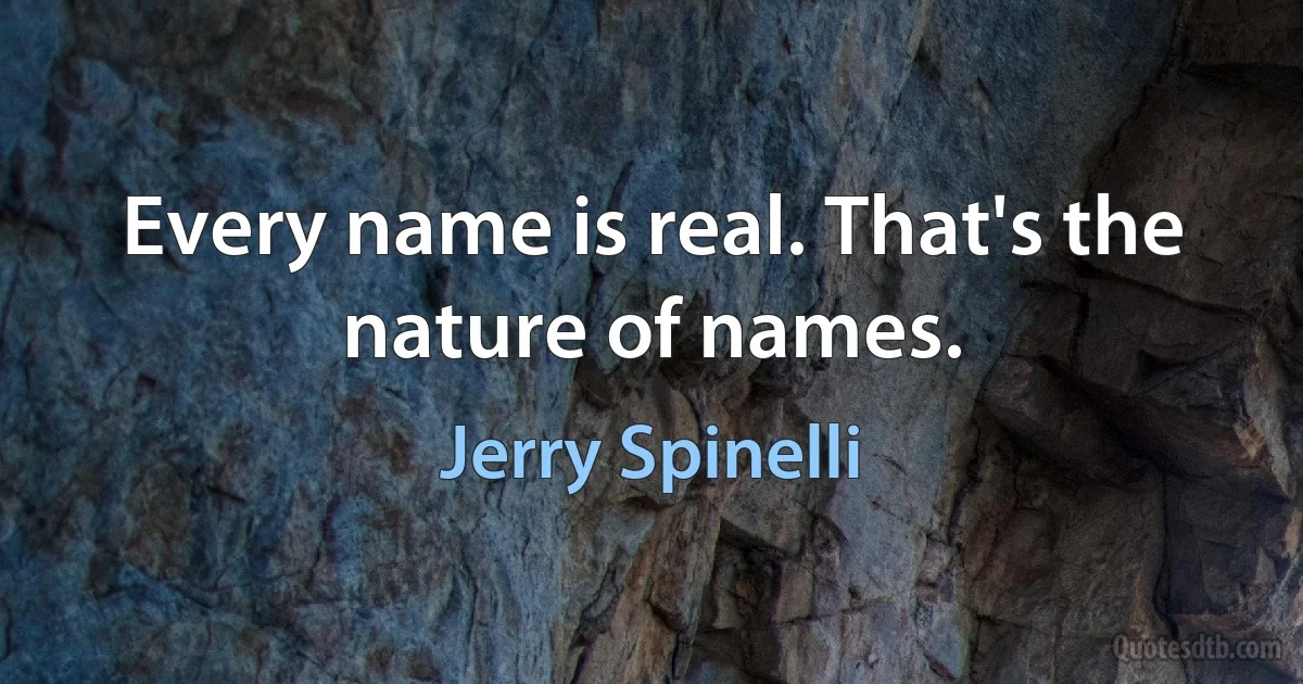 Every name is real. That's the nature of names. (Jerry Spinelli)