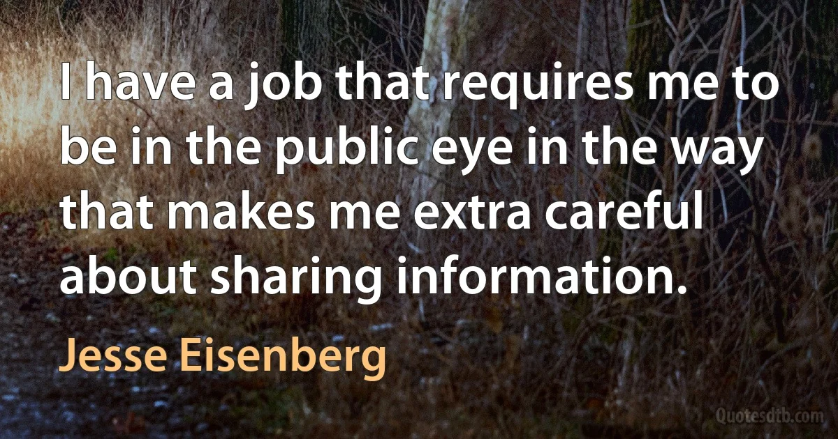 I have a job that requires me to be in the public eye in the way that makes me extra careful about sharing information. (Jesse Eisenberg)