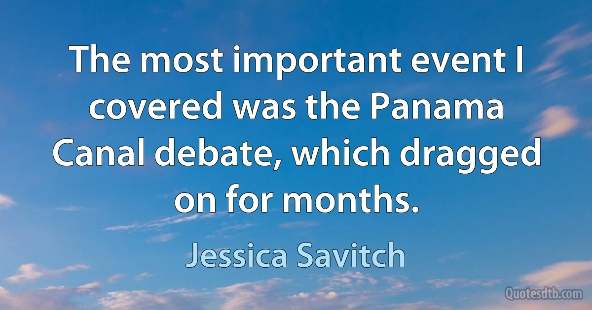 The most important event I covered was the Panama Canal debate, which dragged on for months. (Jessica Savitch)