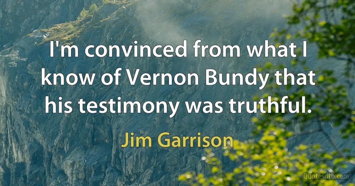 I'm convinced from what I know of Vernon Bundy that his testimony was truthful. (Jim Garrison)