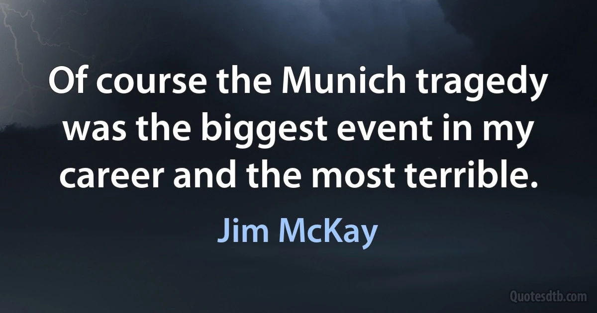 Of course the Munich tragedy was the biggest event in my career and the most terrible. (Jim McKay)