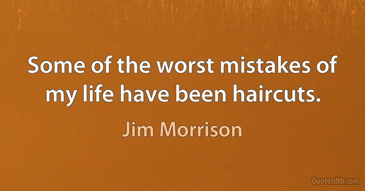 Some of the worst mistakes of my life have been haircuts. (Jim Morrison)