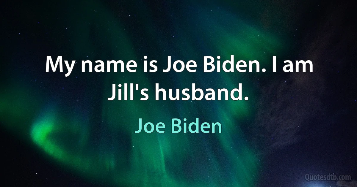 My name is Joe Biden. I am Jill's husband. (Joe Biden)