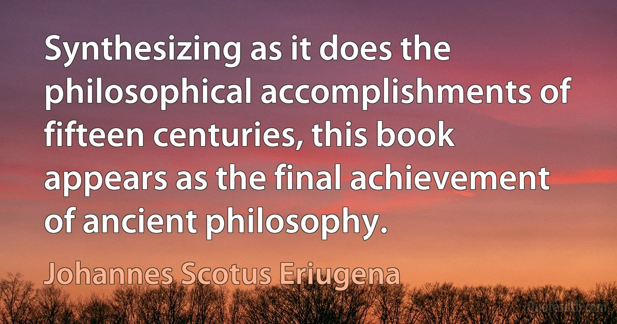 Synthesizing as it does the philosophical accomplishments of fifteen centuries, this book appears as the final achievement of ancient philosophy. (Johannes Scotus Eriugena)