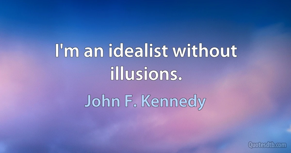 I'm an idealist without illusions. (John F. Kennedy)