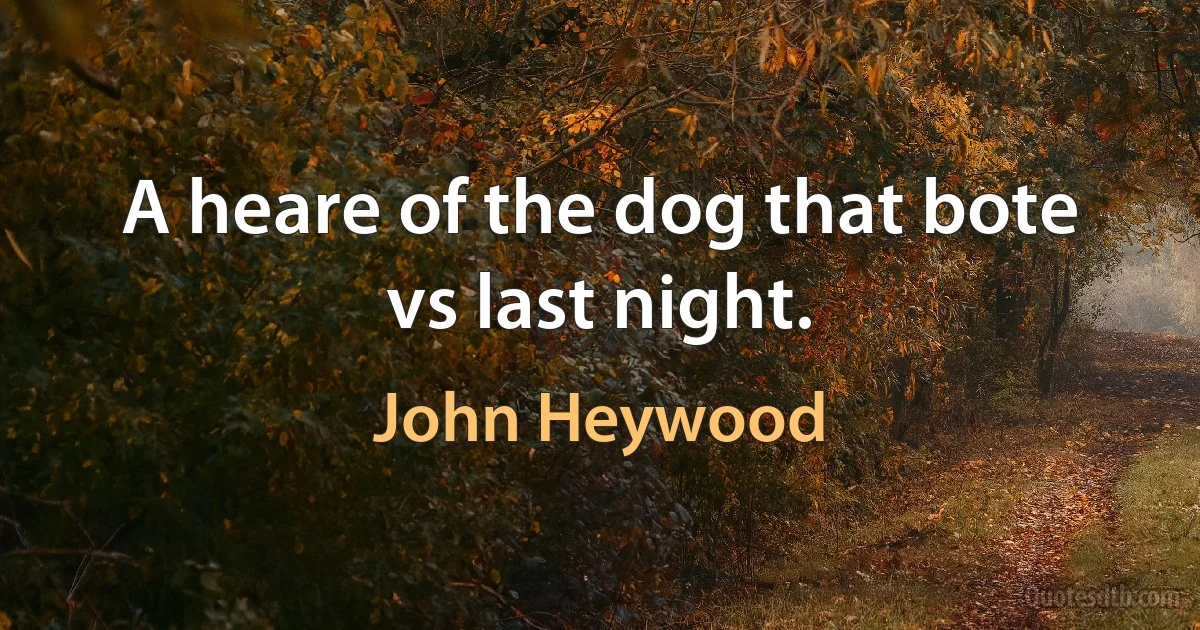 A heare of the dog that bote vs last night. (John Heywood)