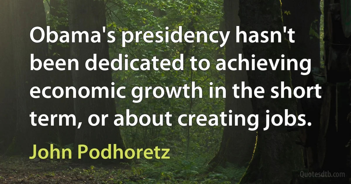 Obama's presidency hasn't been dedicated to achieving economic growth in the short term, or about creating jobs. (John Podhoretz)