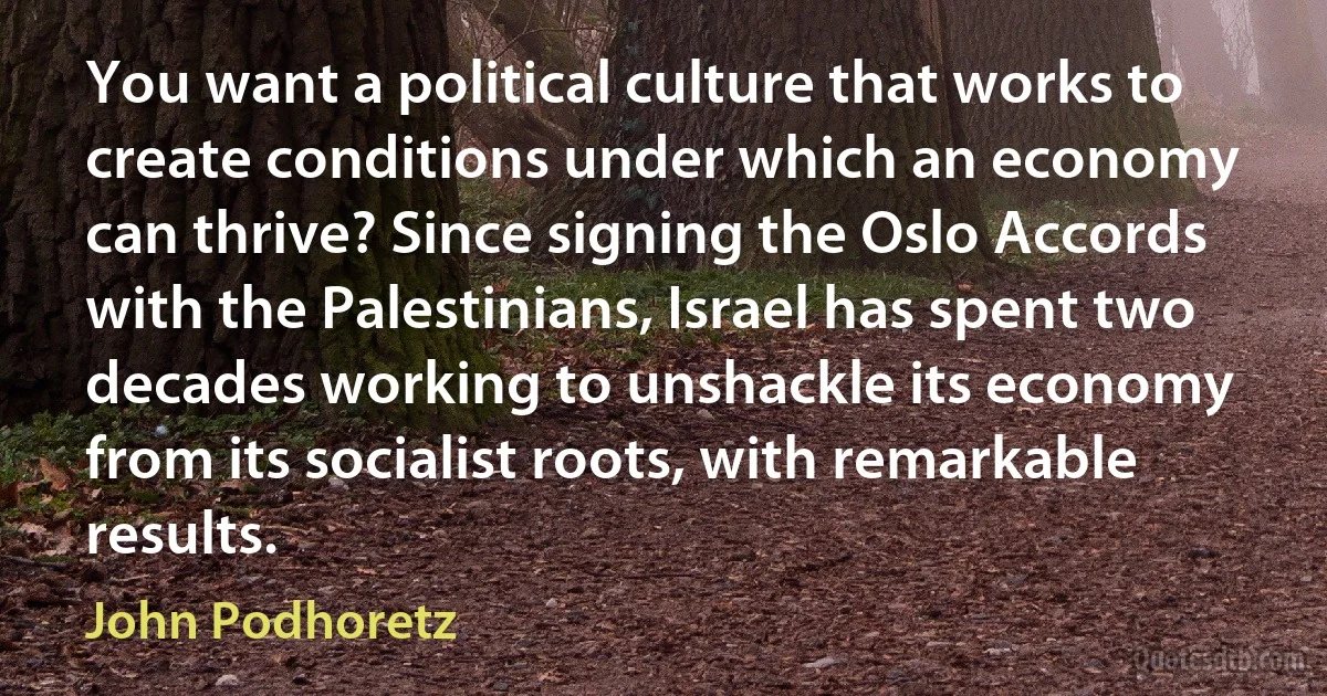 You want a political culture that works to create conditions under which an economy can thrive? Since signing the Oslo Accords with the Palestinians, Israel has spent two decades working to unshackle its economy from its socialist roots, with remarkable results. (John Podhoretz)