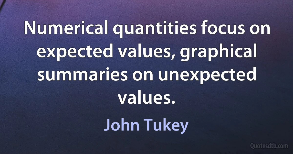 Numerical quantities focus on expected values, graphical summaries on unexpected values. (John Tukey)