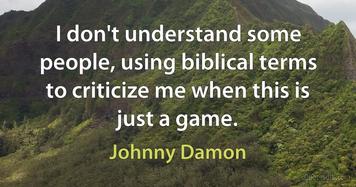 I don't understand some people, using biblical terms to criticize me when this is just a game. (Johnny Damon)