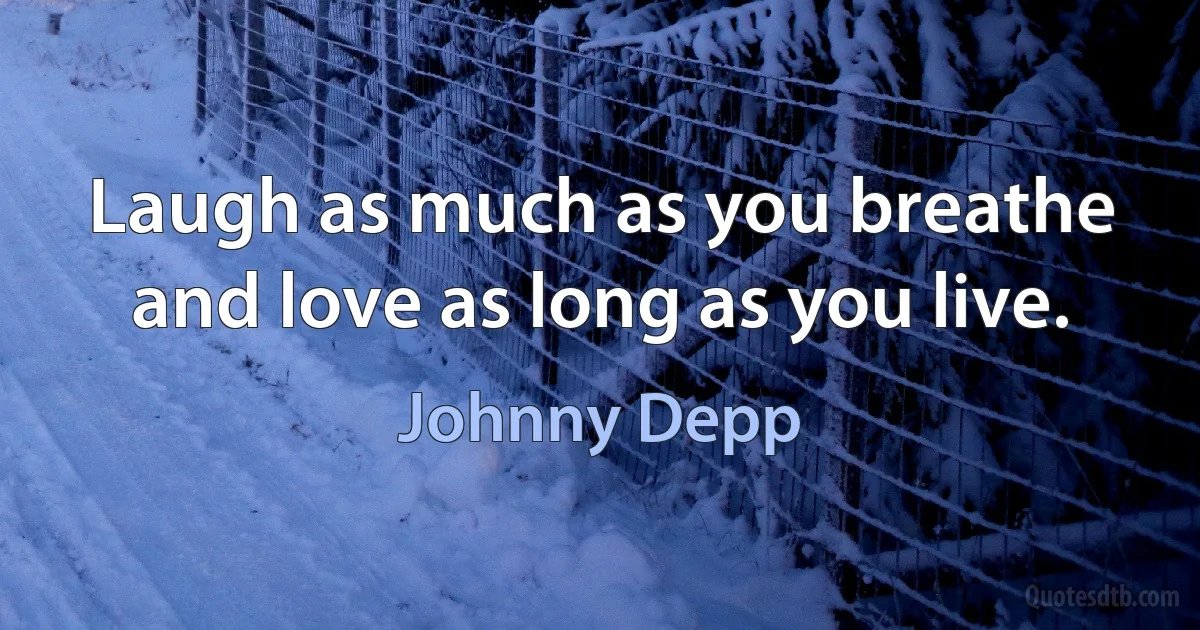 Laugh as much as you breathe and love as long as you live. (Johnny Depp)