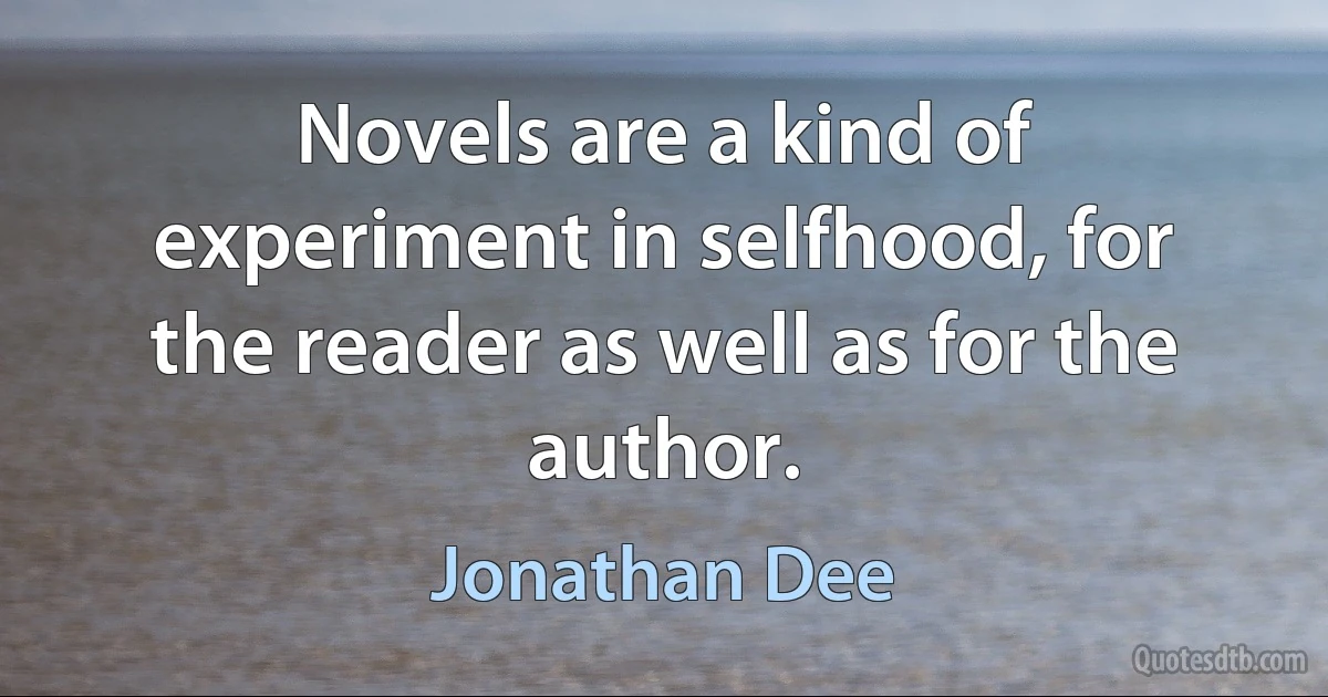 Novels are a kind of experiment in selfhood, for the reader as well as for the author. (Jonathan Dee)