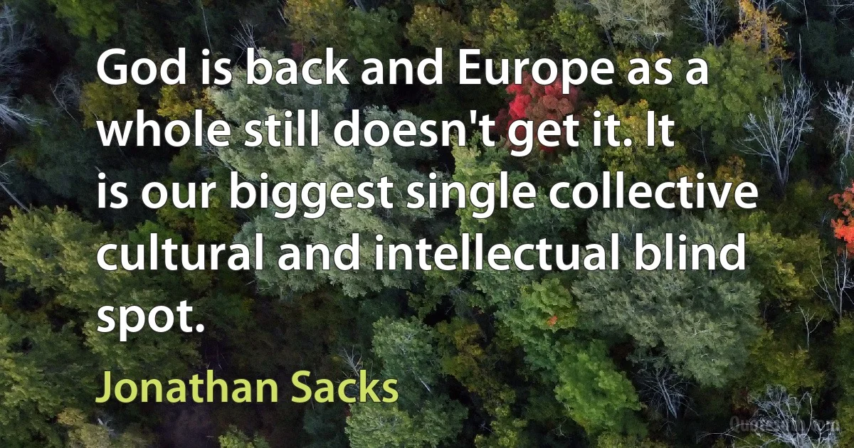 God is back and Europe as a whole still doesn't get it. It is our biggest single collective cultural and intellectual blind spot. (Jonathan Sacks)