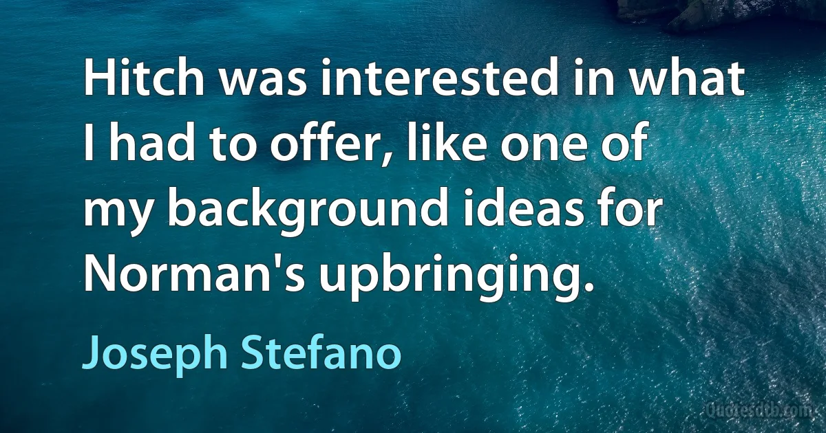 Hitch was interested in what I had to offer, like one of my background ideas for Norman's upbringing. (Joseph Stefano)